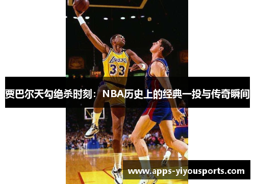 贾巴尔天勾绝杀时刻：NBA历史上的经典一投与传奇瞬间