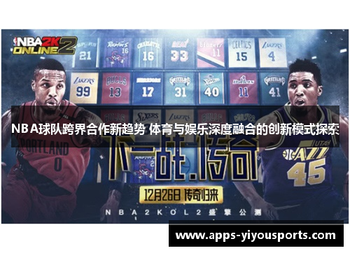 NBA球队跨界合作新趋势 体育与娱乐深度融合的创新模式探索