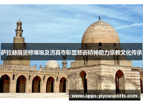 萨拉赫捐资修缮埃及清真寺彰显慈善精神助力宗教文化传承