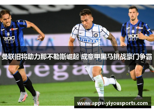 曼联旧将助力那不勒斯崛起 成意甲黑马挑战豪门争霸