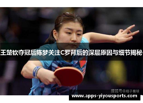 王楚钦夺冠后陈梦关注C罗背后的深层原因与细节揭秘