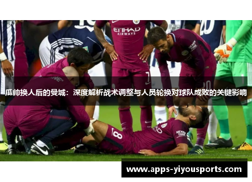 瓜帅换人后的曼城：深度解析战术调整与人员轮换对球队成败的关键影响