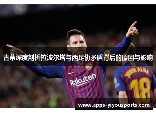 古蒂深度剖析拉波尔塔与西足协矛盾背后的原因与影响