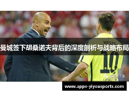 曼城签下胡桑诺夫背后的深度剖析与战略布局