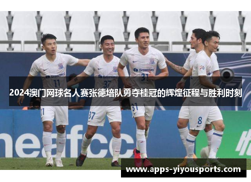 2024澳门网球名人赛张德培队勇夺桂冠的辉煌征程与胜利时刻