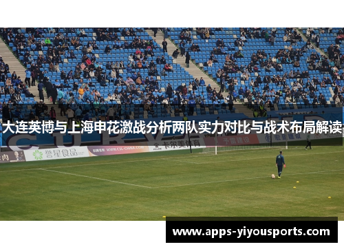 大连英博与上海申花激战分析两队实力对比与战术布局解读