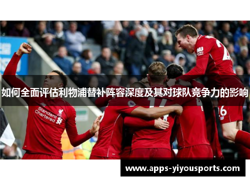 如何全面评估利物浦替补阵容深度及其对球队竞争力的影响