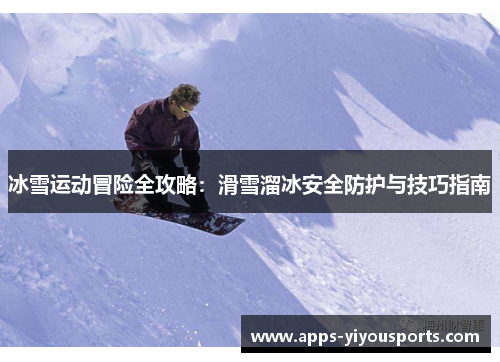 冰雪运动冒险全攻略：滑雪溜冰安全防护与技巧指南