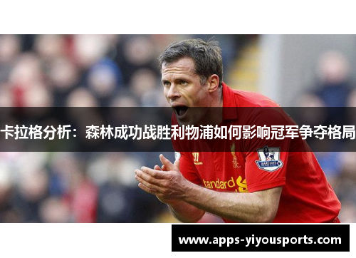 卡拉格分析：森林成功战胜利物浦如何影响冠军争夺格局