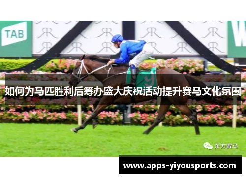 如何为马匹胜利后筹办盛大庆祝活动提升赛马文化氛围