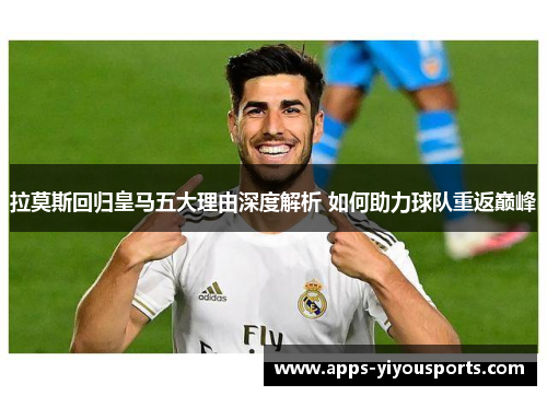 拉莫斯回归皇马五大理由深度解析 如何助力球队重返巅峰