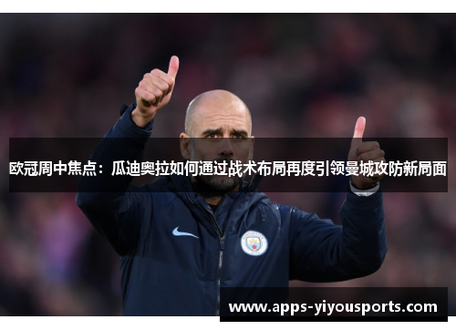 欧冠周中焦点：瓜迪奥拉如何通过战术布局再度引领曼城攻防新局面