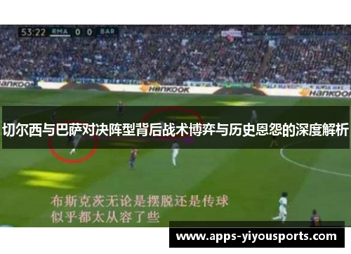 切尔西与巴萨对决阵型背后战术博弈与历史恩怨的深度解析