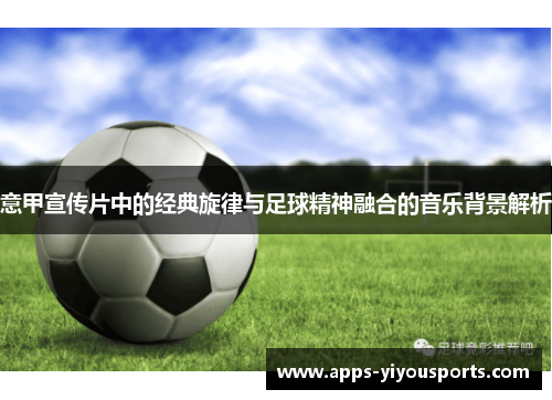 意甲宣传片中的经典旋律与足球精神融合的音乐背景解析